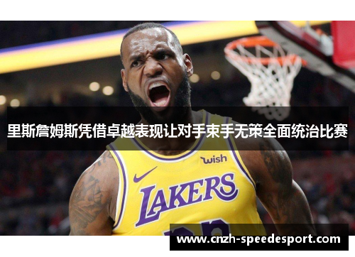 里斯詹姆斯凭借卓越表现让对手束手无策全面统治比赛 里斯詹姆斯凭借卓越表现让对手束手无策全面统治比赛